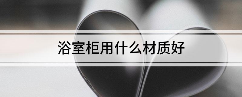 浴室柜用什么材质好