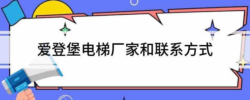 爱登堡电梯厂家和联系方式